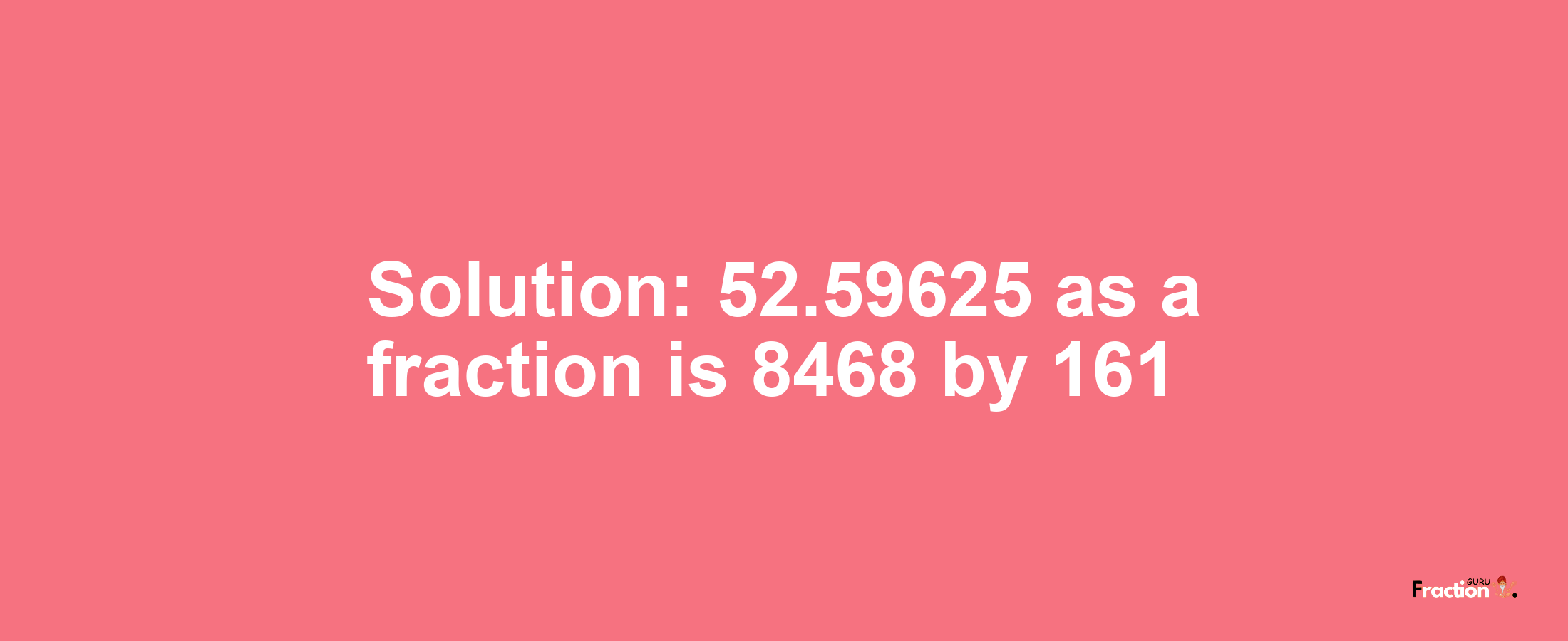 Solution:52.59625 as a fraction is 8468/161